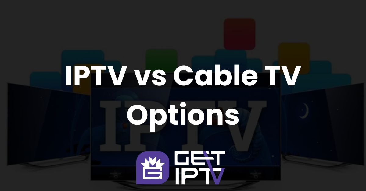 IPTV vs Cable TV Options – Which Is Right for You?